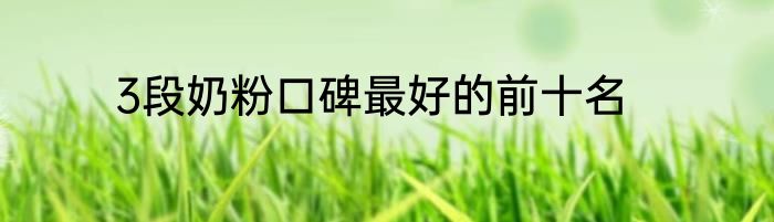 3段奶粉口碑最好的前十名