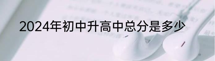 2024年初中升高中总分是多少