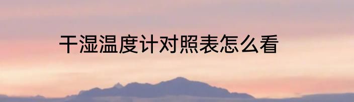干湿温度计对照表怎么看