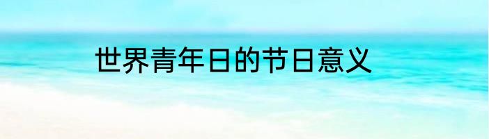 世界青年日的节日意义