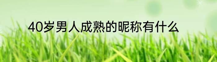 40岁男人成熟的昵称有什么