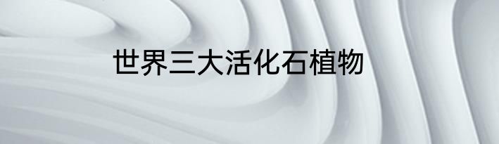 世界三大活化石植物