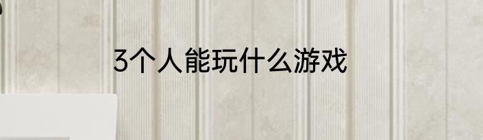 3个人能玩什么游戏