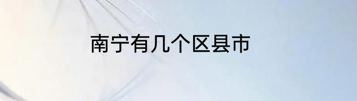 南宁有几个区县市