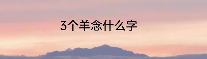 3个羊念什么字