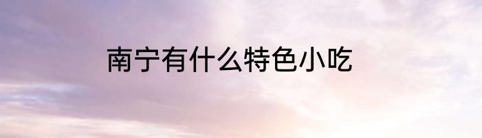 南宁有什么特色小吃