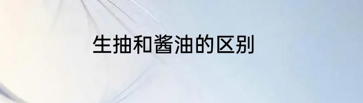 生抽和酱油的区别