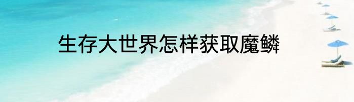 生存大世界怎样获取魔鳞