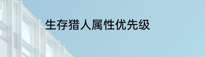 生存猎人属性优先级