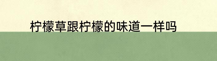 柠檬草跟柠檬的味道一样吗