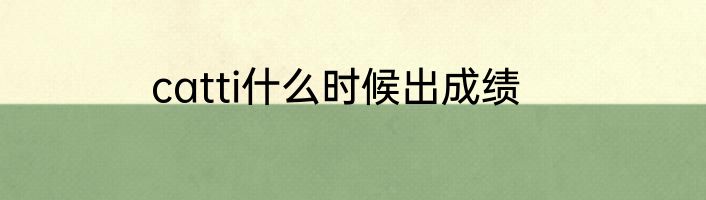 catti什么时候出成绩