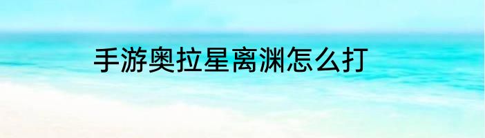 手游奥拉星离渊怎么打