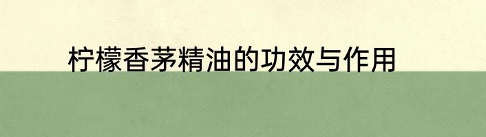 柠檬香茅精油的功效与作用