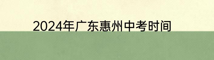 2024年广东惠州中考时间