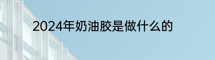 2024年奶油胶是做什么的
