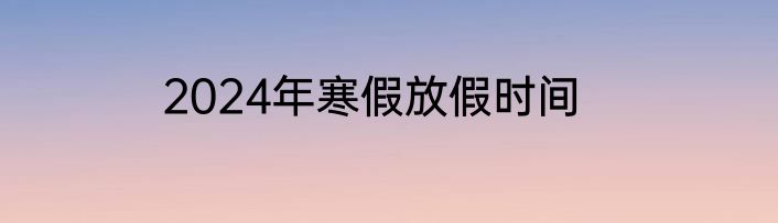 2024年寒假放假时间