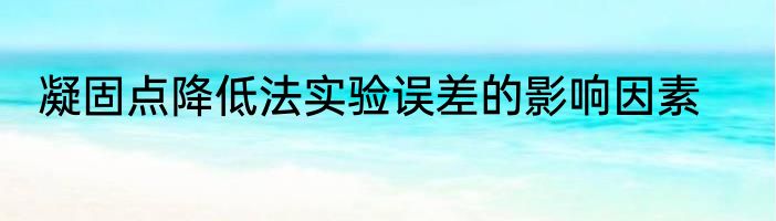凝固点降低法实验误差的影响因素