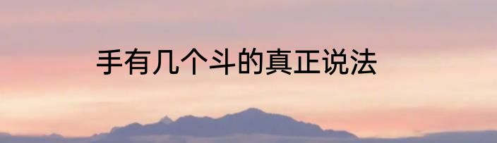 手有几个斗的真正说法