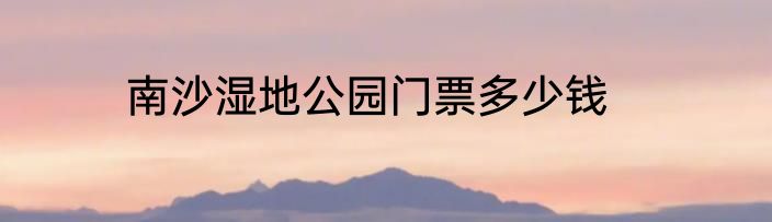 南沙湿地公园门票多少钱