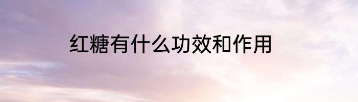 红糖有什么功效和作用