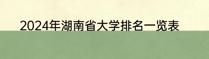 2024年湖南省大学排名一览表