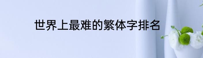 世界上最难的繁体字排名