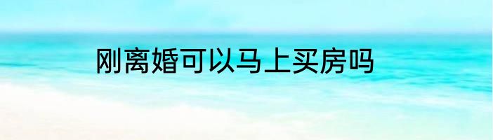 刚离婚可以马上买房吗