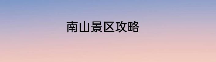 南山景区攻略