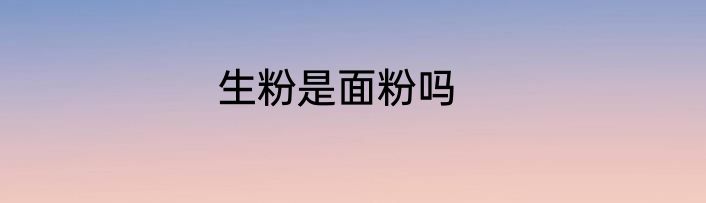 生粉是面粉吗