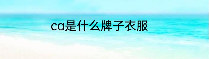 ca是什么牌子衣服