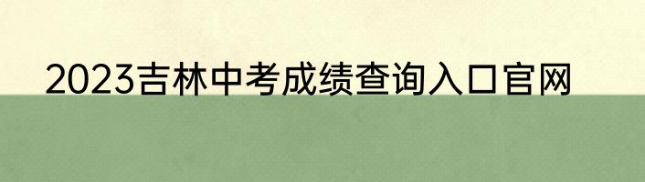 2023吉林中考成绩查询入口官网
