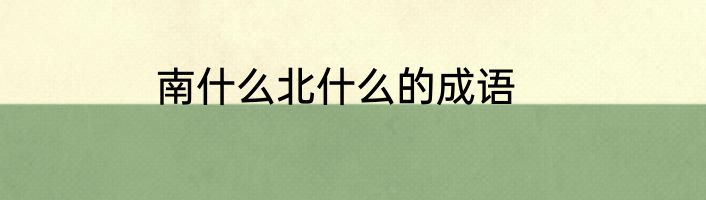 南什么北什么的成语