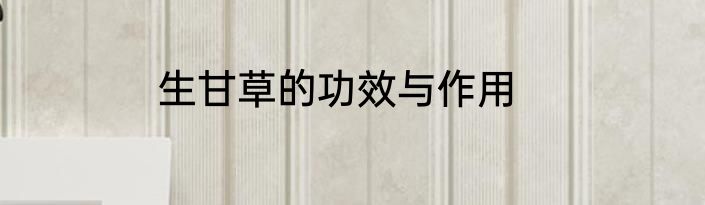 生甘草的功效与作用