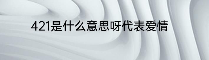 421是什么意思呀代表爱情