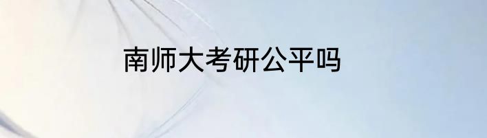 南师大考研公平吗