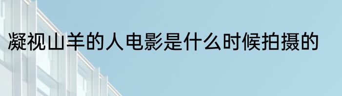 凝视山羊的人电影是什么时候拍摄的