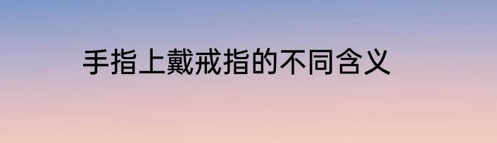手指上戴戒指的不同含义
