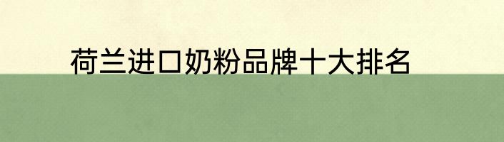 荷兰进口奶粉品牌十大排名