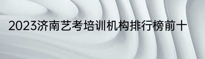 2023济南艺考培训机构排行榜前十