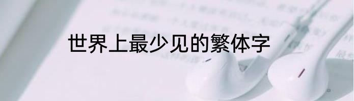 世界上最少见的繁体字