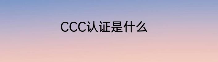 CCC认证是什么