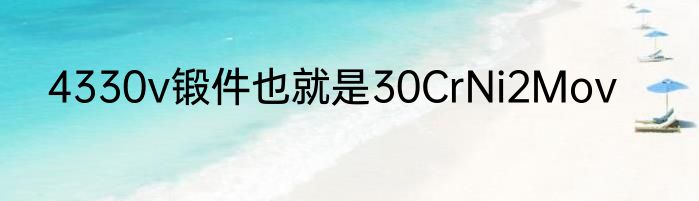 4330v锻件也就是30CrNi2Mov
