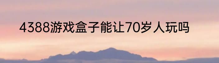 4388游戏盒子能让70岁人玩吗