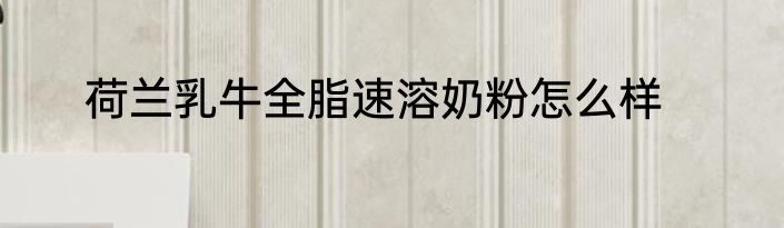 荷兰乳牛全脂速溶奶粉怎么样