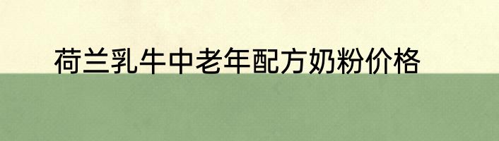 荷兰乳牛中老年配方奶粉价格