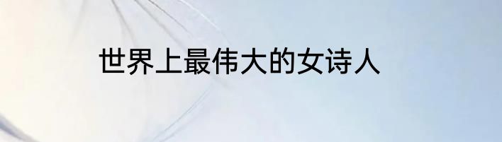 世界上最伟大的女诗人