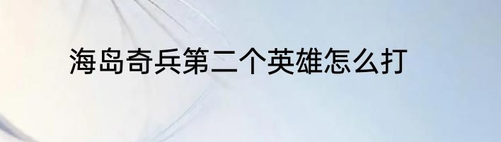 海岛奇兵第二个英雄怎么打