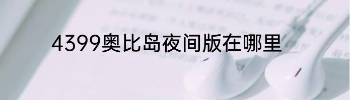 4399奥比岛夜间版在哪里