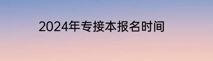 2024年专接本报名时间