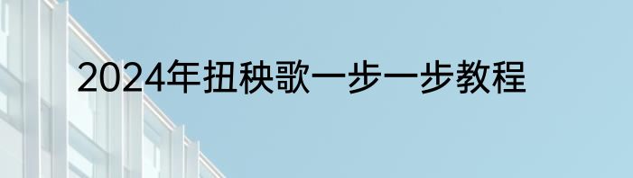2024年扭秧歌一步一步教程
